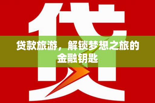 狮子山贷款旅游，解锁梦想之旅的金融钥匙