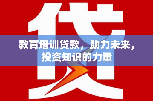 狮子山教育培训贷款，助力未来，投资知识的力量
