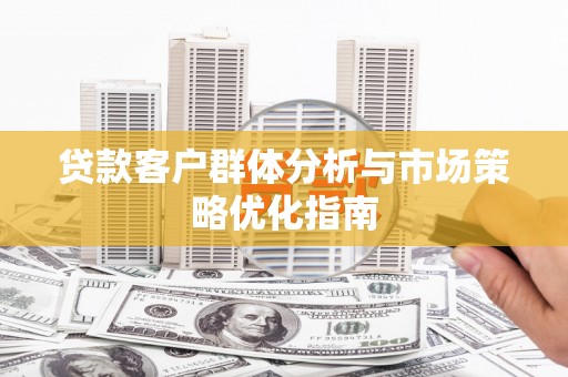 狮子山贷款客户群体分析与市场策略优化指南