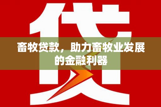 狮子山畜牧贷款，助力畜牧业发展的金融利器