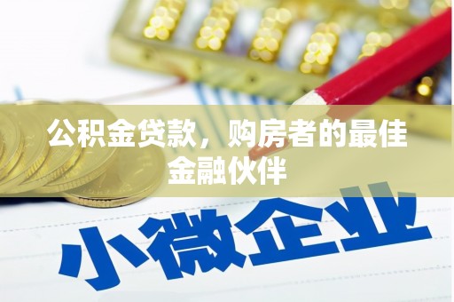 狮子山公积金贷款，购房者的最佳金融伙伴