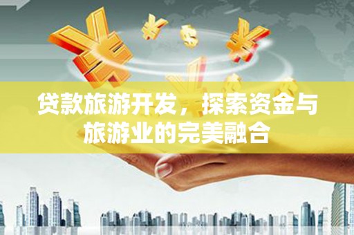 狮子山贷款旅游开发，探索资金与旅游业的完美融合