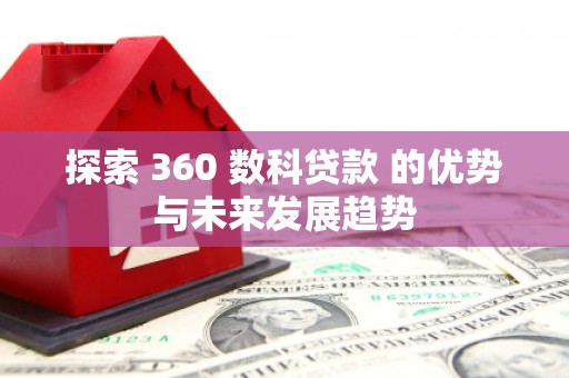 狮子山探索 360 数科贷款 的优势与未来发展趋势