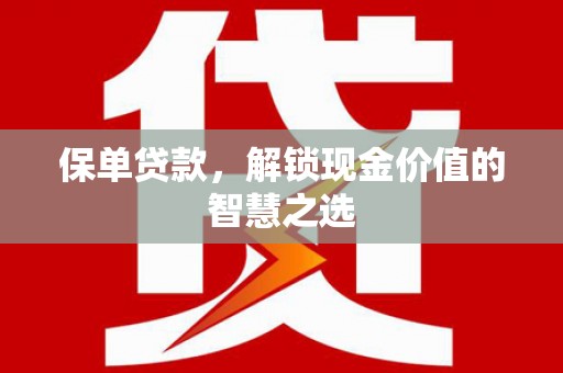 狮子山保单贷款，解锁现金价值的智慧之选
