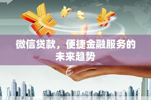 狮子山微信贷款，便捷金融服务的未来趋势