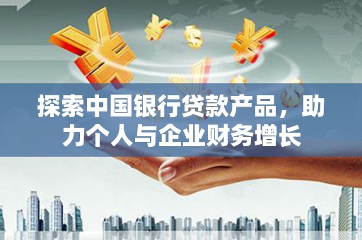 狮子山探索中国银行贷款产品，助力个人与企业财务增长