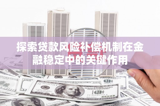 狮子山探索贷款风险补偿机制在金融稳定中的关键作用