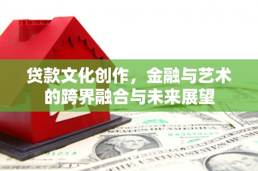 狮子山贷款文化创作，金融与艺术的跨界融合与未来展望