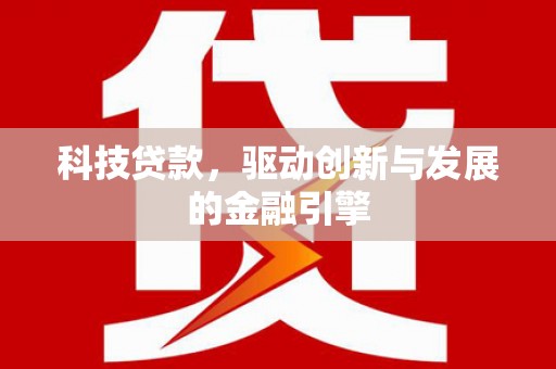 狮子山科技贷款，驱动创新与发展的金融引擎