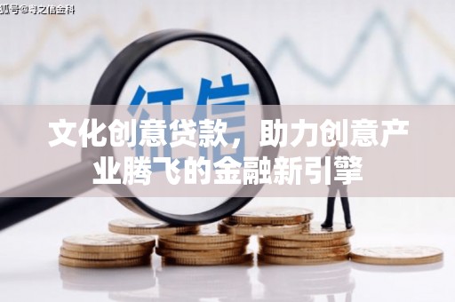狮子山文化创意贷款，助力创意产业腾飞的金融新引擎