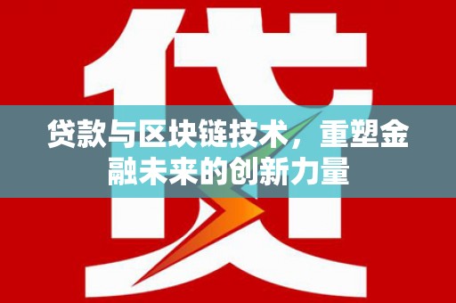 狮子山贷款与区块链技术，重塑金融未来的创新力量