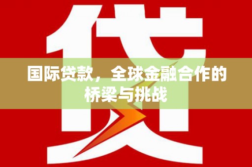 狮子山国际贷款，全球金融合作的桥梁与挑战