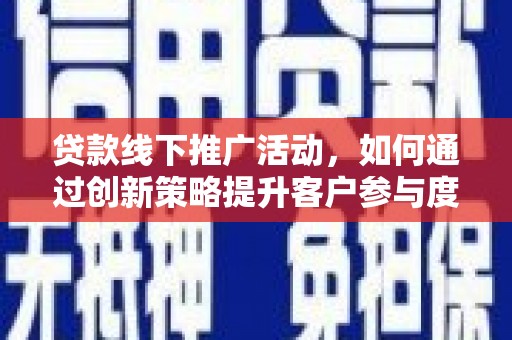 狮子山贷款线下推广活动，如何通过创新策略提升客户参与度
