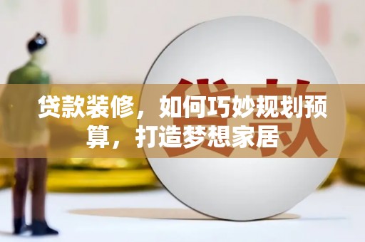 狮子山贷款装修，如何巧妙规划预算，打造梦想家居