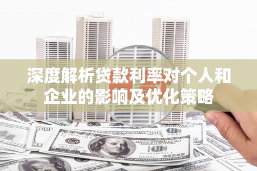 狮子山深度解析贷款利率对个人和企业的影响及优化策略