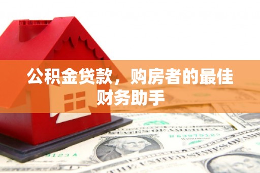 狮子山公积金贷款，购房者的最佳财务助手