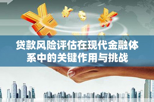 狮子山贷款风险评估在现代金融体系中的关键作用与挑战