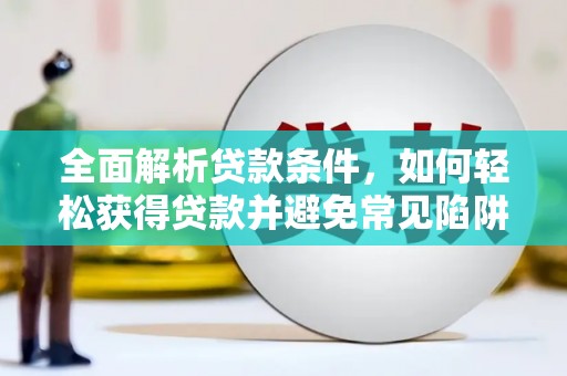 狮子山全面解析贷款条件，如何轻松获得贷款并避免常见陷阱