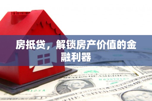 狮子山房抵贷，解锁房产价值的金融利器