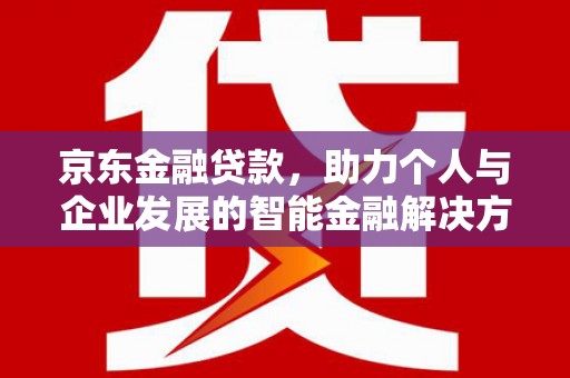 狮子山京东金融贷款，助力个人与企业发展的智能金融解决方案
