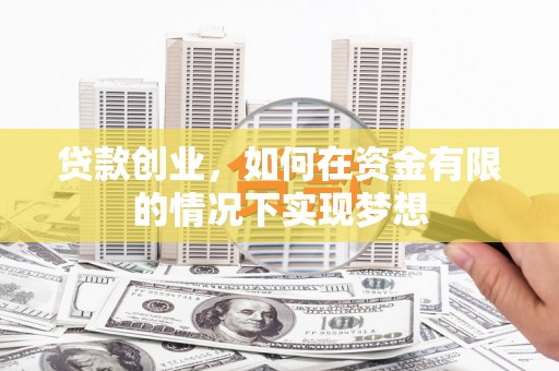 狮子山贷款创业，如何在资金有限的情况下实现梦想