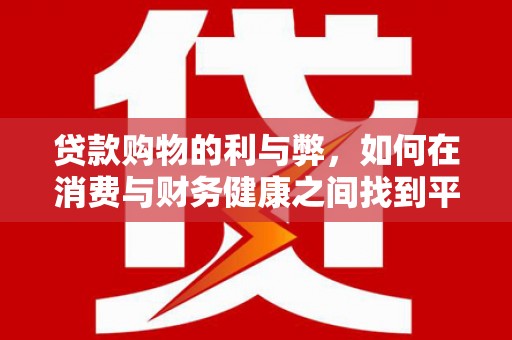 狮子山贷款购物的利与弊，如何在消费与财务健康之间找到平衡
