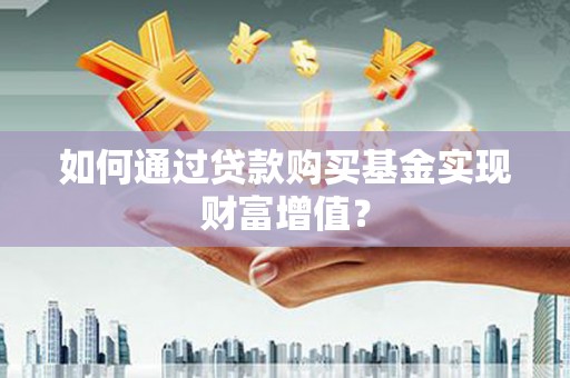 狮子山如何通过贷款购买基金实现财富增值？