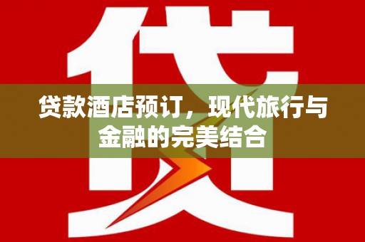 狮子山贷款酒店预订，现代旅行与金融的完美结合
