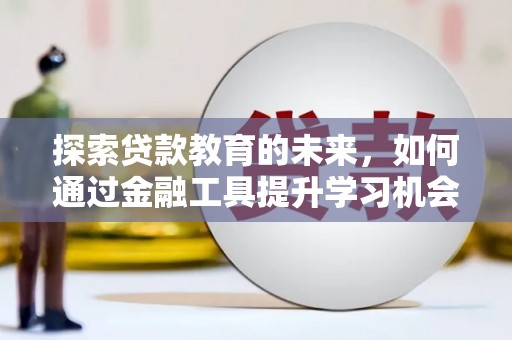 狮子山探索贷款教育的未来，如何通过金融工具提升学习机会