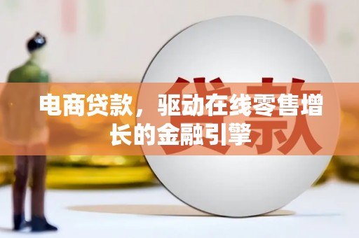 狮子山电商贷款，驱动在线零售增长的金融引擎