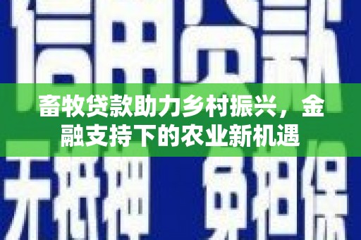 狮子山畜牧贷款助力乡村振兴，金融支持下的农业新机遇