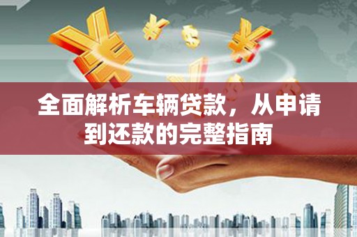 狮子山全面解析车辆贷款，从申请到还款的完整指南
