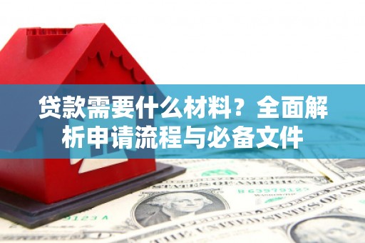 狮子山贷款需要什么材料？全面解析申请流程与必备文件