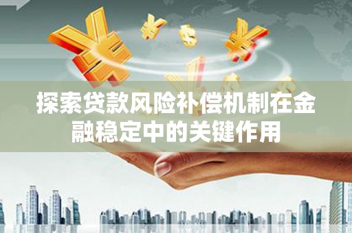狮子山探索贷款风险补偿机制在金融稳定中的关键作用