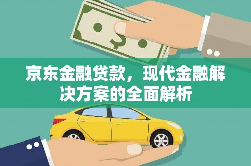 狮子山京东金融贷款，现代金融解决方案的全面解析