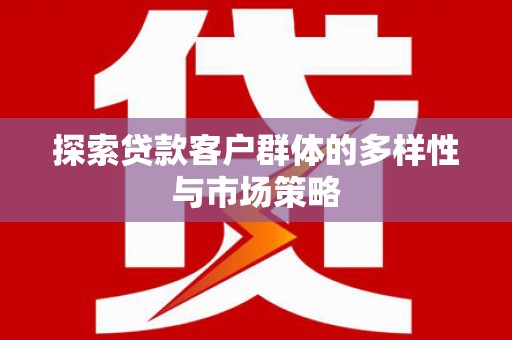 狮子山探索贷款客户群体的多样性与市场策略