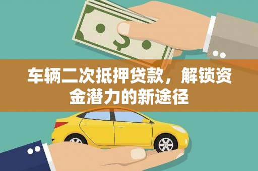狮子山车辆二次抵押贷款，解锁资金潜力的新途径