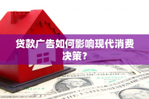 狮子山贷款广告如何影响现代消费决策？