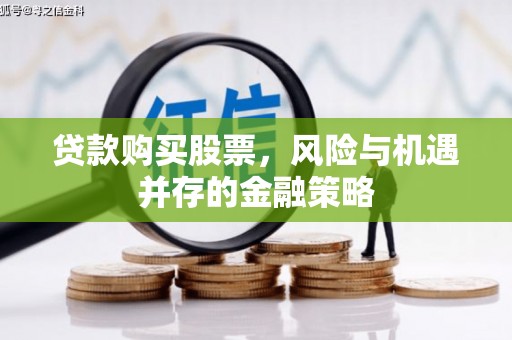 狮子山贷款购买股票，风险与机遇并存的金融策略