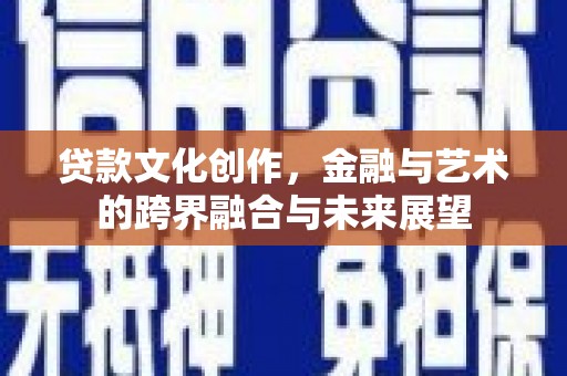 狮子山贷款文化创作，金融与艺术的跨界融合与未来展望
