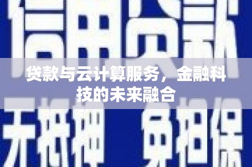 狮子山贷款与云计算服务，金融科技的未来融合