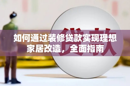 狮子山如何通过装修贷款实现理想家居改造，全面指南