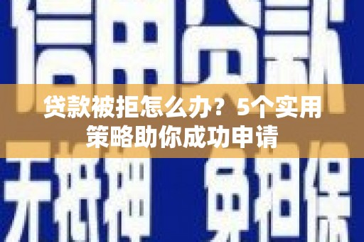 狮子山贷款被拒怎么办？5个实用策略助你成功申请