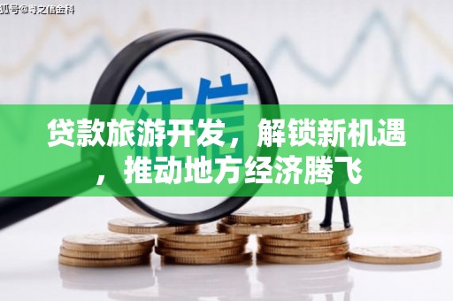 狮子山贷款旅游开发，解锁新机遇，推动地方经济腾飞