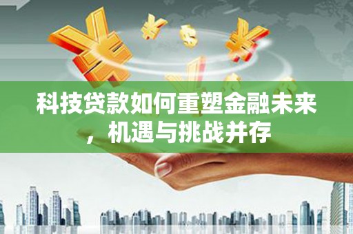 狮子山科技贷款如何重塑金融未来，机遇与挑战并存