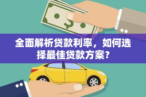 狮子山全面解析贷款利率，如何选择最佳贷款方案？