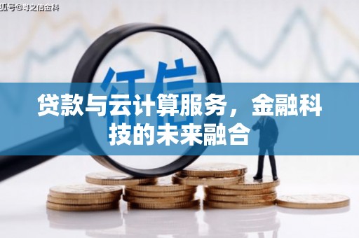 狮子山贷款与云计算服务，金融科技的未来融合