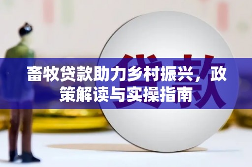 狮子山畜牧贷款助力乡村振兴，政策解读与实操指南
