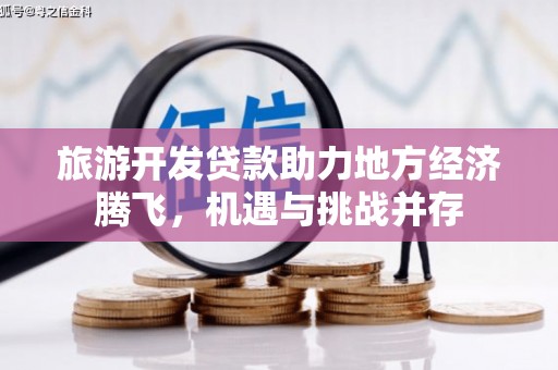 狮子山旅游开发贷款助力地方经济腾飞，机遇与挑战并存