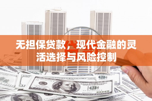 狮子山无担保贷款，现代金融的灵活选择与风险控制